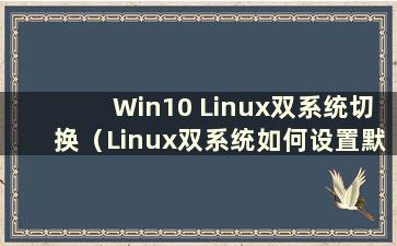Win10 Linux双系统切换（Linux双系统如何设置默认系统）